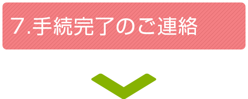 7.手続完了のご連絡